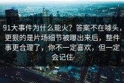91大事件为什么能火？答案不在噱头，更狠的是片场细节被曝出来后，整件事更合理了，你不一定喜欢，但一定会记住
