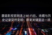 蘑菇影视官网连上Wi‑Fi后，收藏与历史记录突然变顺：原来关键是这一项