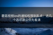 蘑菇视频ios的通知权限别乱点：这几个选项建议你先看清