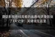蘑菇影视在线观看的画质与流量我做了3天记录：关键就在这里