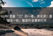 91网0里最“刀”的一幕，其实是：看懂这一处，整部片会重新打开