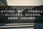 关于91网2的“槽点”，也可能是优点：你以为在讲爱情，其实在讲告别，别急着喷，先把这层看穿