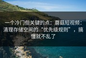一个冷门但关键的点：蘑菇短视频：清理存储空间的“优先级规则”，搞懂就不乱了