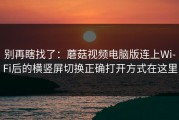 别再瞎找了：蘑菇视频电脑版连上Wi‑Fi后的横竖屏切换正确打开方式在这里