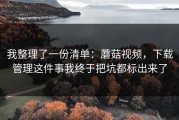 我整理了一份清单：蘑菇视频，下载管理这件事我终于把坑都标出来了