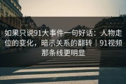 如果只说91大事件一句好话：人物走位的变化，暗示关系的翻转｜91视频那条线更明显