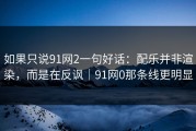 如果只说91网2一句好话：配乐并非渲染，而是在反讽｜91网0那条线更明显