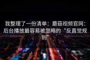 我整理了一份清单：蘑菇视频官网：后台播放最容易被忽略的“反直觉规则”