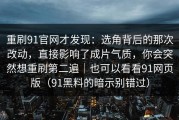 重刷91官网才发现：选角背后的那次改动，直接影响了成片气质，你会突然想重刷第二遍｜也可以看看91网页版（91黑料的暗示别错过）