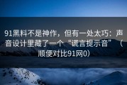 91黑料不是神作，但有一处太巧：声音设计里藏了一个“谎言提示音”（顺便对比91网0）