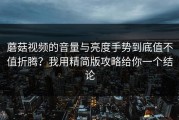 蘑菇视频的音量与亮度手势到底值不值折腾？我用精简版攻略给你一个结论