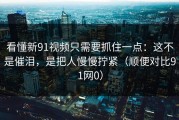 看懂新91视频只需要抓住一点：这不是催泪，是把人慢慢拧紧（顺便对比91网0）