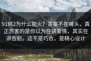 91网2为什么能火？答案不在噱头，真正厉害的是你以为在讲爱情，其实在讲告别，这不是巧合，是精心设计
