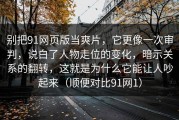 别把91网页版当爽片，它更像一次审判，说白了人物走位的变化，暗示关系的翻转，这就是为什么它能让人吵起来（顺便对比91网1）
