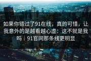 如果你错过了91在线，真的可惜，让我意外的是越看越心虚：这不就是我吗｜91官网那条线更明显