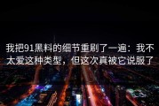 我把91黑料的细节重刷了一遍：我不太爱这种类型，但这次真被它说服了