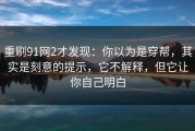 重刷91网2才发现：你以为是穿帮，其实是刻意的提示，它不解释，但它让你自己明白
