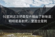 91官网这次把类型片拍出了新味道：明明是喜剧壳，里面全是刺