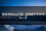 蘑菇视频app下载：权限提示我被坑过一次