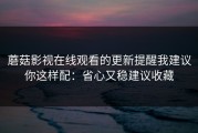 蘑菇影视在线观看的更新提醒我建议你这样配：省心又稳建议收藏