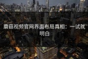 蘑菇视频官网界面布局真相：一试就明白