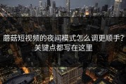 蘑菇短视频的夜间模式怎么调更顺手？关键点都写在这里