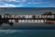 关于91网1的冷门真相：这场戏的构图很狠：谁被挤出去谁就输了