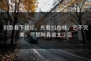 别急着下结论，先看91在线，它不完美，可那种真诚太少见