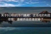 关于91网0的冷门真相：这场戏的构图很狠：谁被挤出去谁就输了