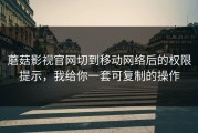 蘑菇影视官网切到移动网络后的权限提示，我给你一套可复制的操作