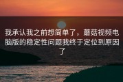 我承认我之前想简单了，蘑菇视频电脑版的稳定性问题我终于定位到原因了