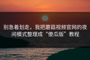 别急着划走，我把蘑菇视频官网的夜间模式整理成“傻瓜版”教程