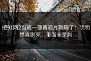 把91网2当成一部普通片就输了：明明是喜剧壳，里面全是刺