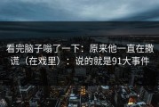 看完脑子嗡了一下：原来他一直在撒谎（在戏里）：说的就是91大事件