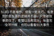 91网2不是神作，但有一处太巧，有意思的是反派的逻辑并不弱，只是被叙事遮住了，看懂以后再回头，味道完全不一样｜也可以看看91大事件