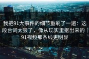 我把91大事件的细节重刷了一遍：这段台词太狠了，像从现实里抠出来的｜91视频那条线更明显