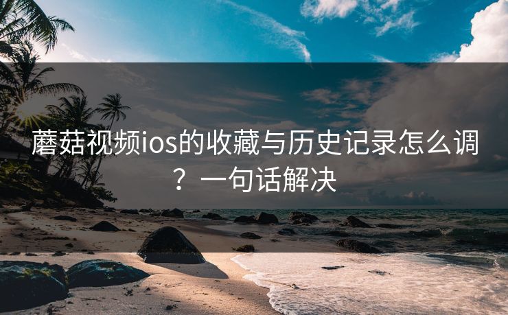 蘑菇视频ios的收藏与历史记录怎么调？一句话解决
