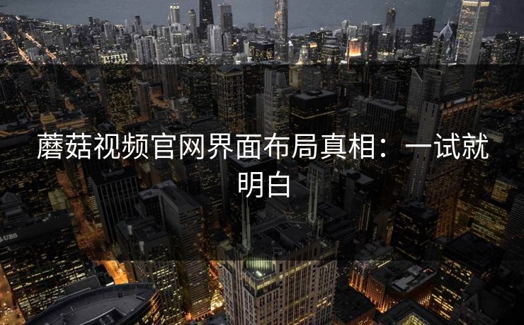 蘑菇视频官网界面布局真相：一试就明白