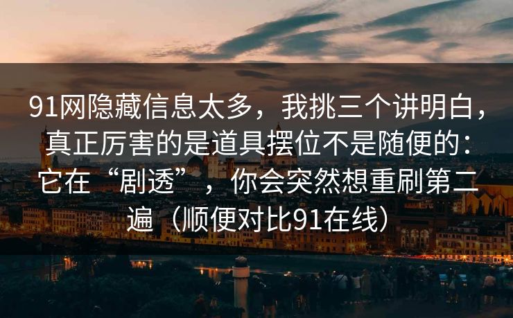 91网隐藏信息太多，我挑三个讲明白，真正厉害的是道具摆位不是随便的：它在“剧透”，你会突然想重刷第二遍（顺便对比91在线）