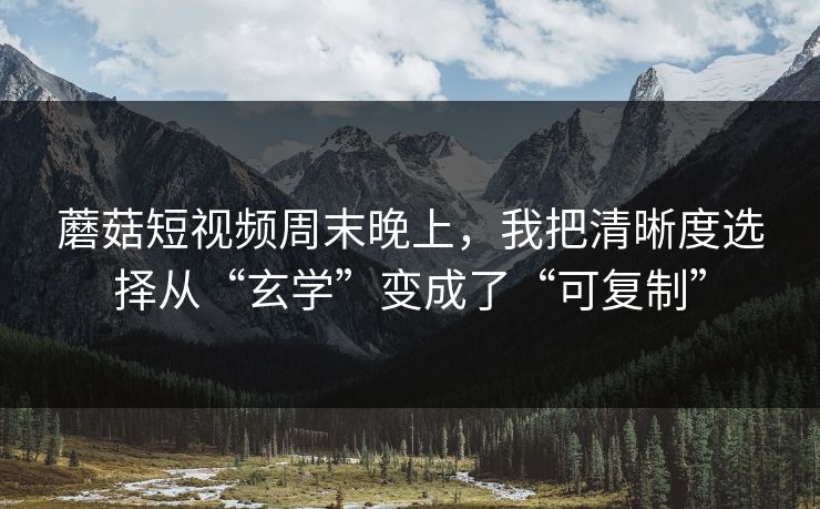 蘑菇短视频周末晚上，我把清晰度选择从“玄学”变成了“可复制”