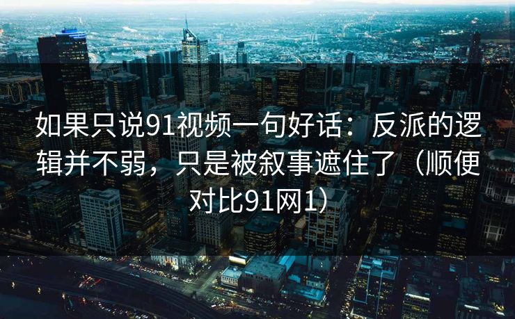 如果只说91视频一句好话:反派的逻辑并不弱,只是被叙事遮住了(顺便对比91网1) 如果只说91视频一句好话:反派的逻辑并不弱,只是被叙事遮住了(顺便对比91网1)