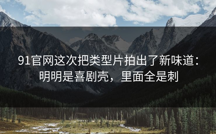 91官网这次把类型片拍出了新味道:明明是喜剧壳,里面全是刺 91官网这次把类型片拍出了新味道:明明是喜剧壳,里面全是刺