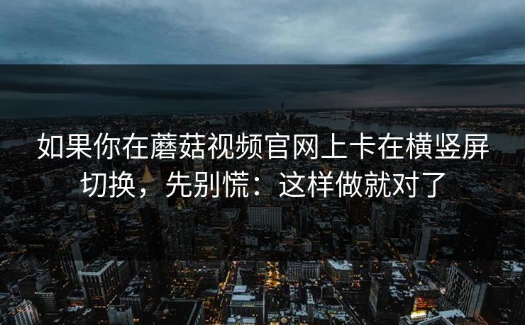 如果你在蘑菇视频官网上卡在横竖屏切换，先别慌：这样做就对了